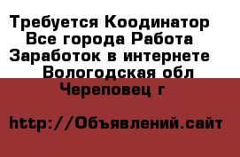 Требуется Коодинатор - Все города Работа » Заработок в интернете   . Вологодская обл.,Череповец г.